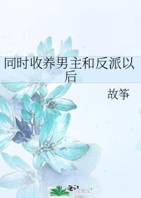 同时收养男主和反派以后笔趣阁