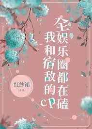 全娱乐圈都在磕我和宿敌的cp 作者:红纱裙讲的什么